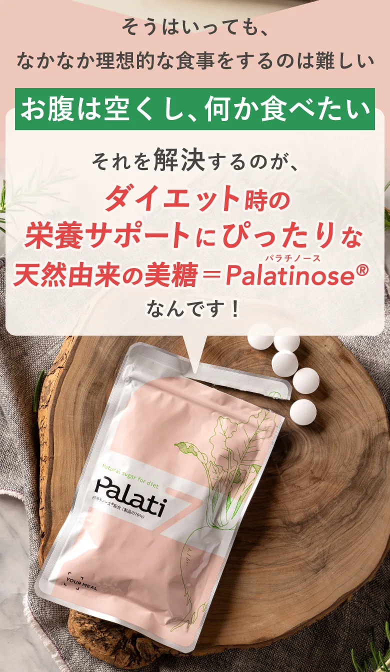 そうはいっても、なかなか理想的な食事をするのは難しい お腹は空くし、何か食べたい それを解決するのが、ダイエットにぴったりな天然由来の美糖＝Palatinose®（パラチノース）なんです！